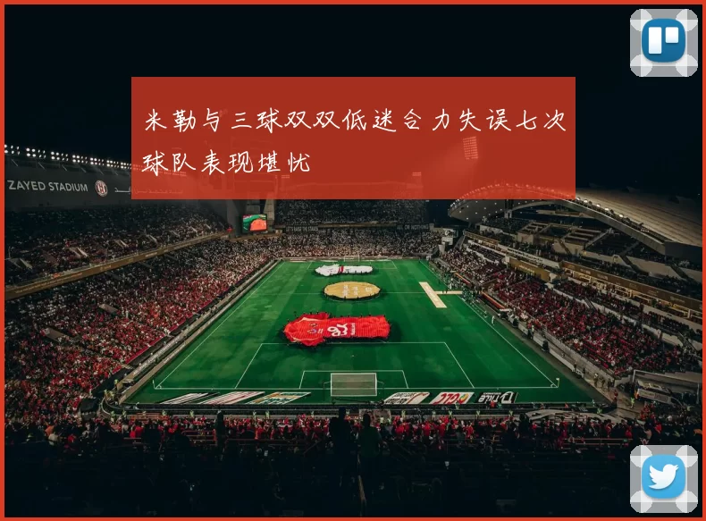 米勒与三球双双低迷合力失误七次球队表现堪忧
