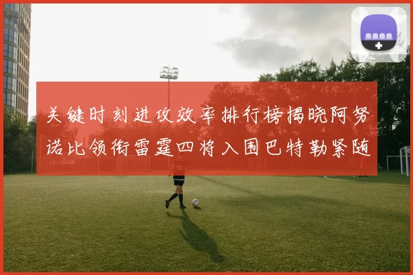 关键时刻进攻效率排行榜揭晓阿努诺比领衔雷霆四将入围巴特勒紧随其后