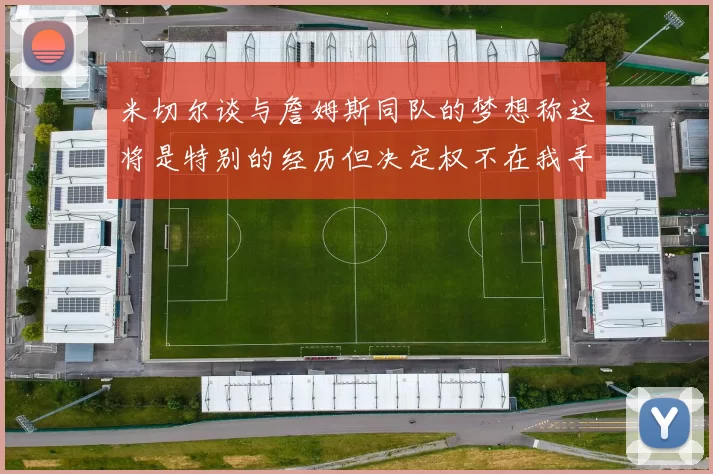 米切尔谈与詹姆斯同队的梦想称这将是特别的经历但决定权不在我手中