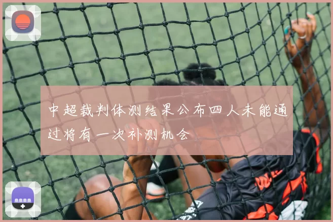 中超裁判体测结果公布四人未能通过将有一次补测机会