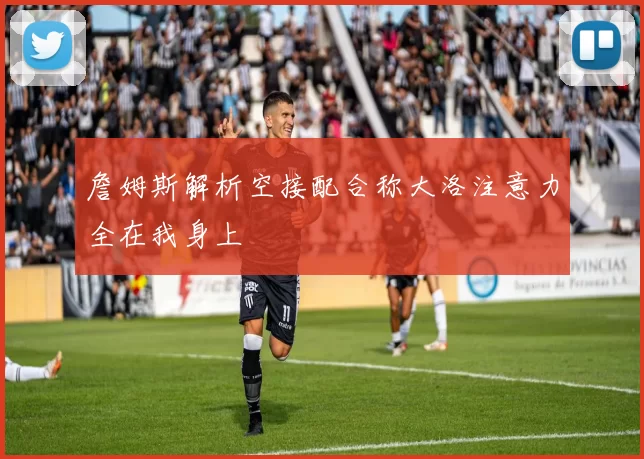 詹姆斯解析空接配合称大洛注意力全在我身上