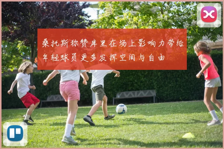 桑托斯称赞库里在场上影响力带给年轻球员更多发挥空间与自由