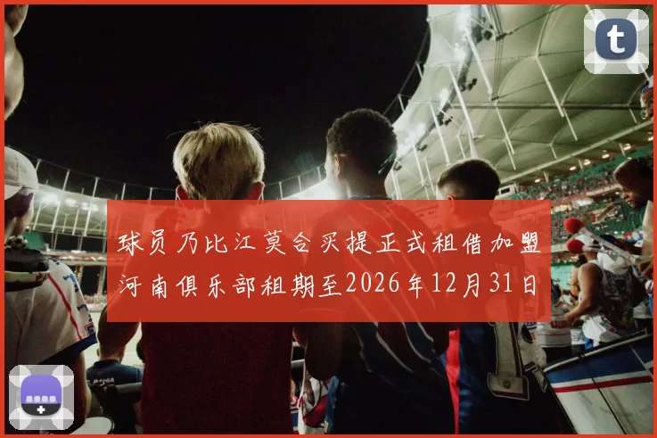 球员乃比江莫合买提正式租借加盟河南俱乐部租期至2026年12月31日