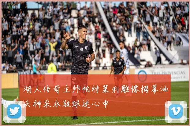 湖人传奇主帅帕特莱利雕像揭幕油头神采永驻球迷心中